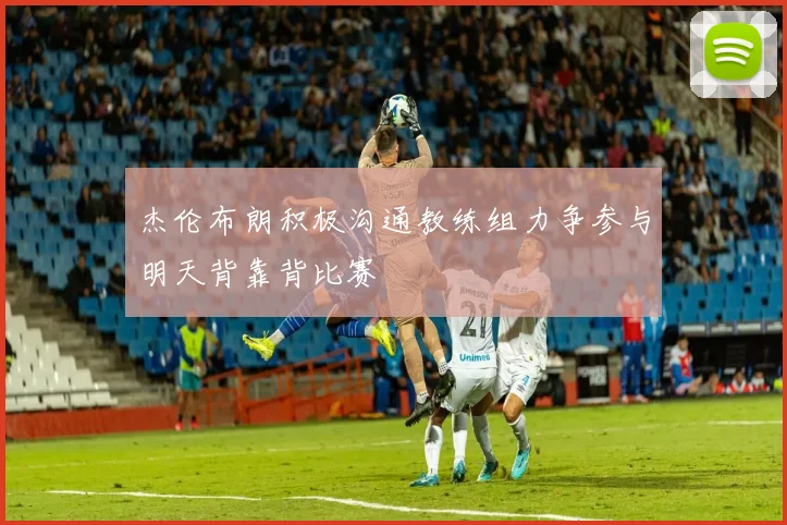 杰伦布朗积极沟通教练组力争参与明天背靠背比赛