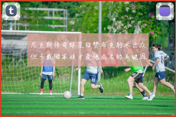 尼克斯传奇球星称赞布克射术出众但卡戴珊家族才是他成名的关键因素