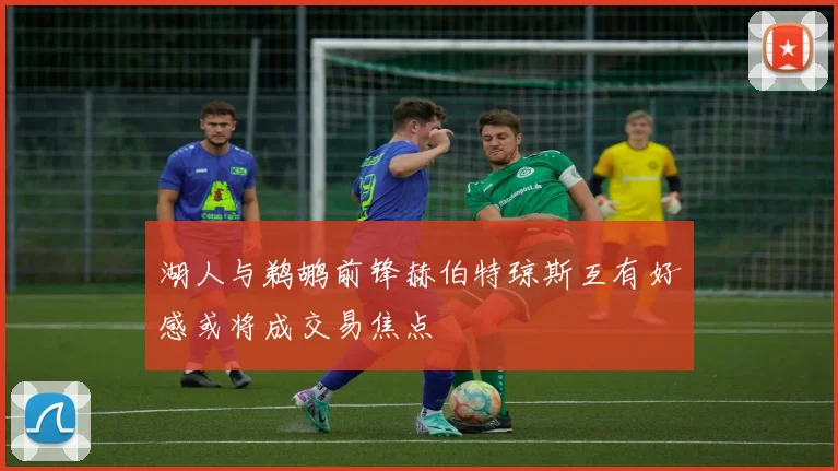 湖人与鹈鹕前锋赫伯特琼斯互有好感或将成交易焦点