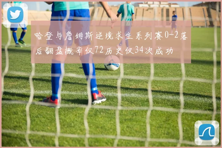 哈登与詹姆斯逆境求生系列赛0-2落后翻盘概率仅72历史仅34次成功