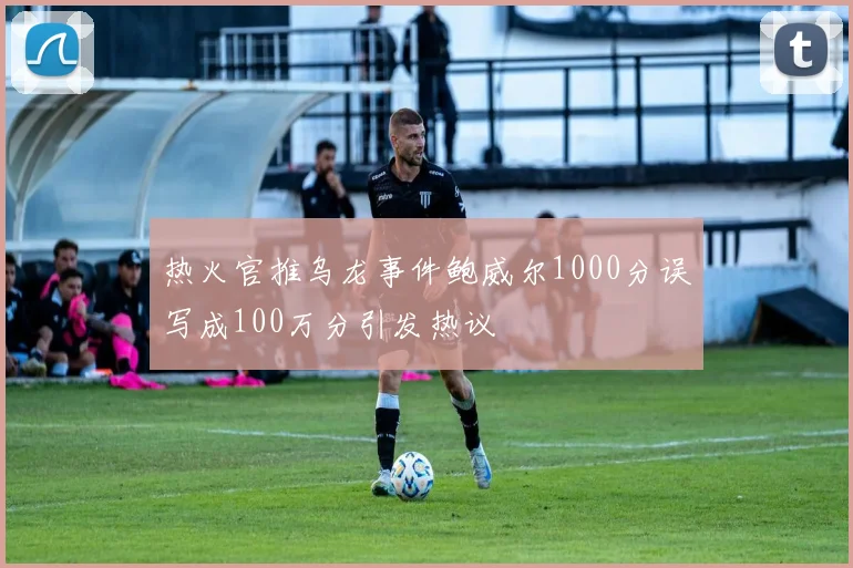 热火官推乌龙事件鲍威尔1000分误写成100万分引发热议
