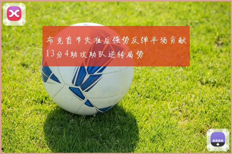 布克首节失准后强势反弹半场贡献13分4助攻助队逆转局势