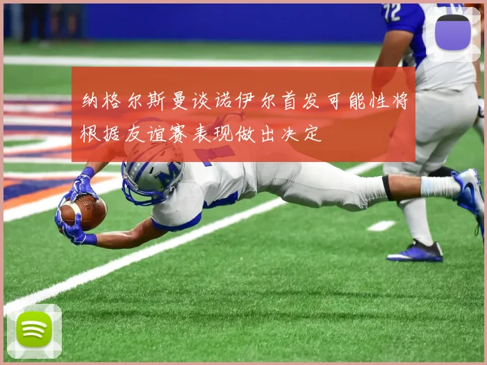 纳格尔斯曼谈诺伊尔首发可能性将根据友谊赛表现做出决定
