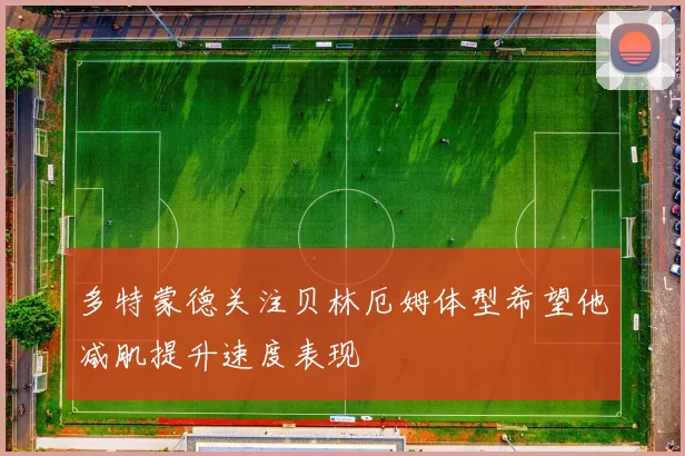 多特蒙德关注贝林厄姆体型希望他减肌提升速度表现
