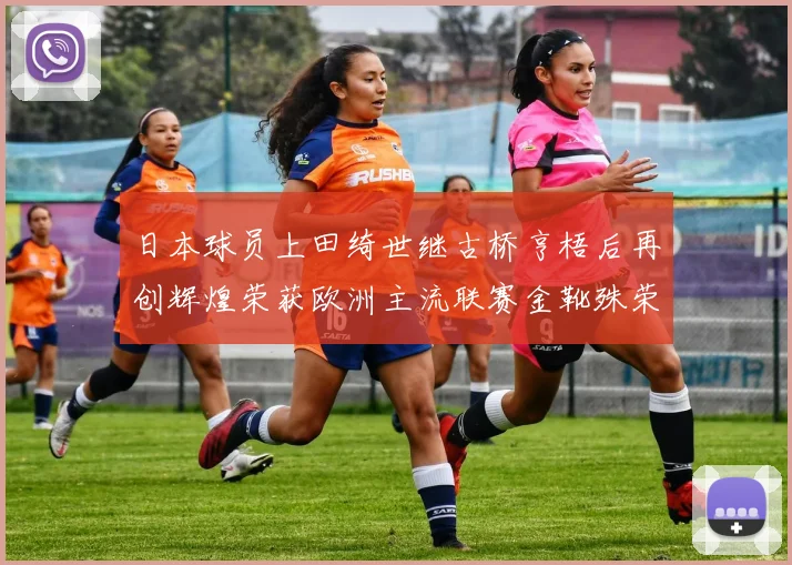 日本球员上田绮世继古桥亨梧后再创辉煌荣获欧洲主流联赛金靴殊荣