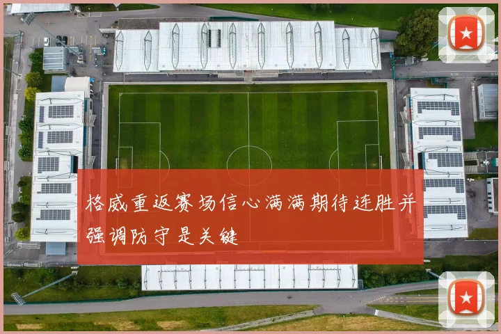 格威重返赛场信心满满期待连胜并强调防守是关键