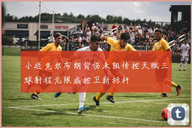 小迈克尔布朗背伤未阻传控天赋三球射程无限成控卫新标杆