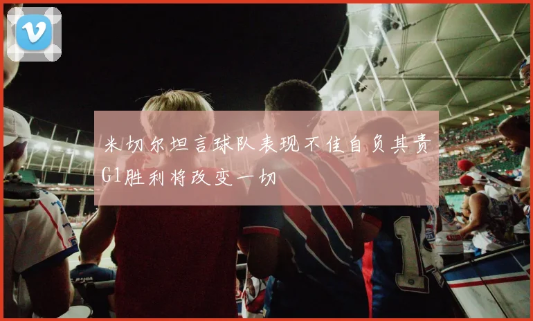 米切尔坦言球队表现不佳自负其责G1胜利将改变一切