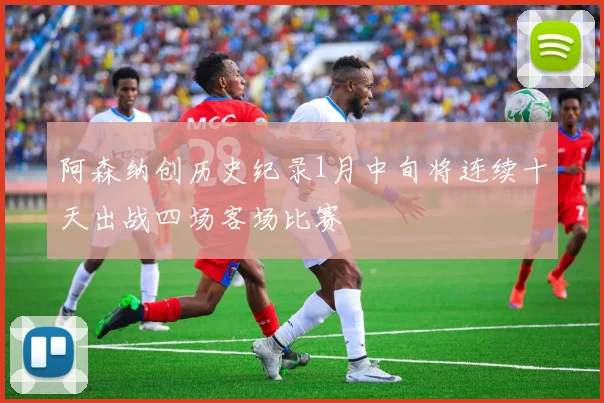 阿森纳创历史纪录1月中旬将连续十天出战四场客场比赛