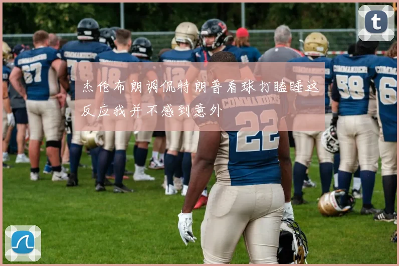 杰伦布朗调侃特朗普看球打瞌睡这反应我并不感到意外